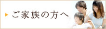 ご家族の方へ