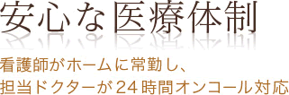 安心な医療体制 看護師がホームに常駐し、担当ドクターが24時間オンコール対応