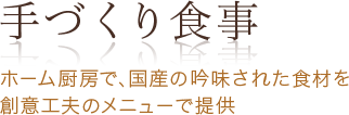 手づくり食事 ホーム厨房で、国産の吟味された食事を創意工夫のメニューで提供